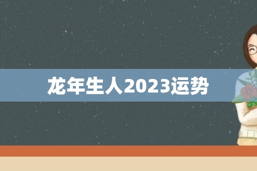 龙年生人2023运势