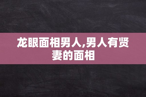 龙眼面相男人,男人有贤妻的面相