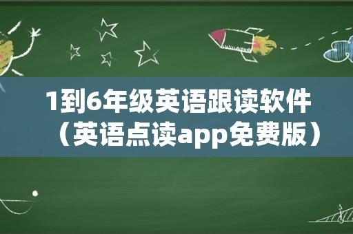 1到6年级英语跟读软件（英语点读app免费版）