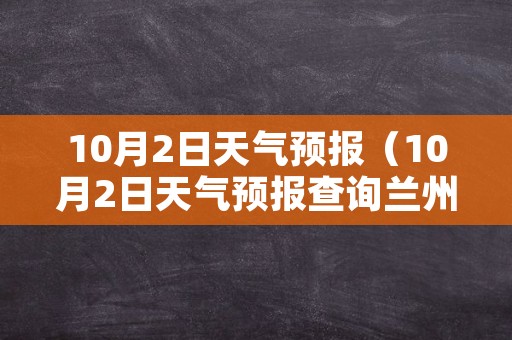 10月2日天气预报（10月2日天气预报查询兰州）