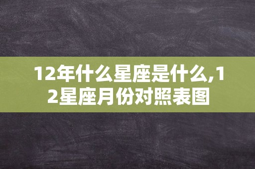 12年什么星座是什么,12星座月份对照表图