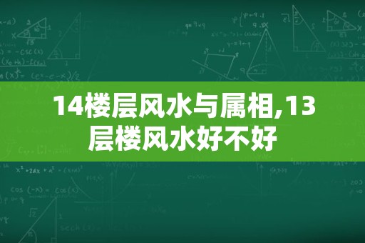 14楼层风水与属相,13层楼风水好不好