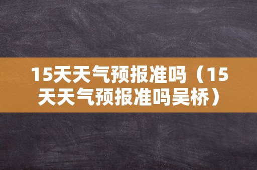 15天天气预报准吗（15天天气预报准吗吴桥）