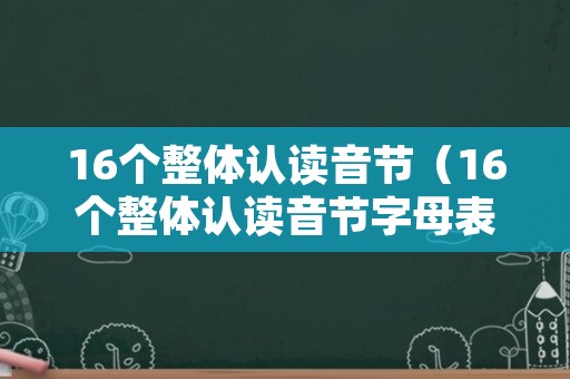 16个整体认读音节（16个整体认读音节字母表图片）