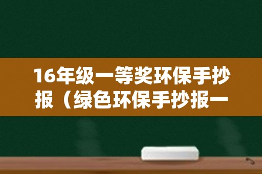 16年级一等奖环保手抄报（绿色环保手抄报一等奖六年级）