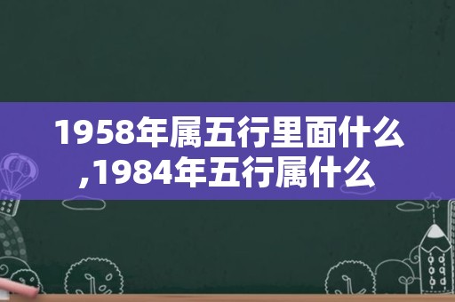 1958年属五行里面什么,1984年五行属什么