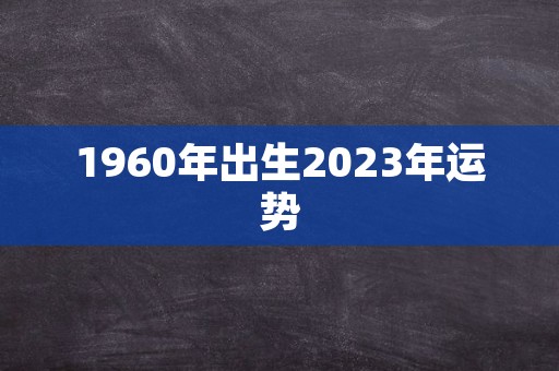 1960年出生2023年运势