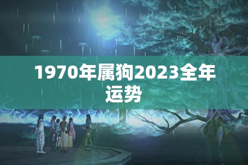 1970年属狗2023全年运势