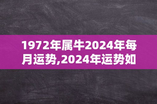 1972年属牛2024年每月运势,2024年运势如何