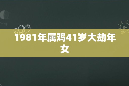 1981年属鸡41岁大劫年女