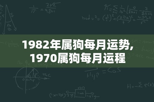 1982年属狗每月运势,1970属狗每月运程