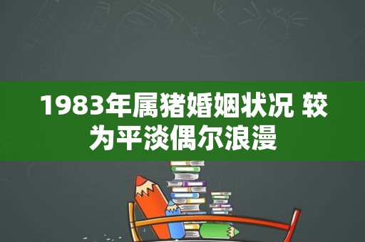 1983年属猪婚姻状况 较为平淡偶尔浪漫