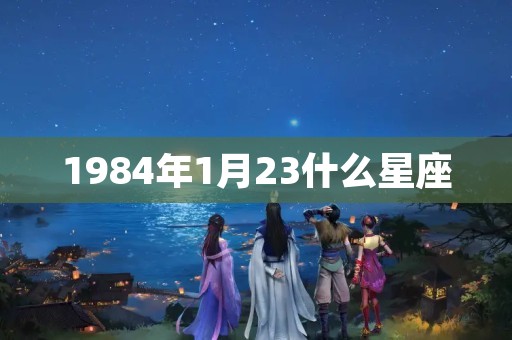 1984年1月23什么星座