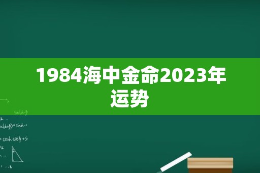 1984海中金命2023年运势