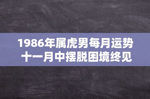 1986年属虎男每月运势 十一月中摆脱困境终见曙光