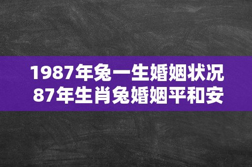 1987年兔一生婚姻状况 87年生肖兔婚姻平和安宁