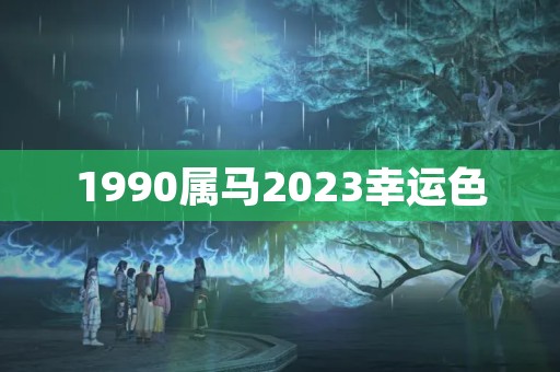 1990属马2023幸运色