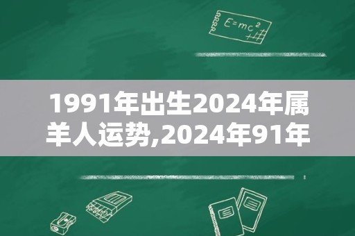 1991年出生2024年属羊人运势,2024年91年属羊的运势和财运