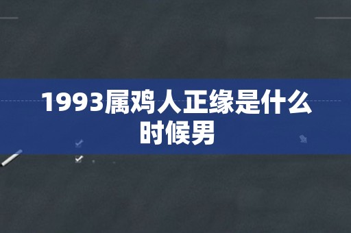 1993属鸡人正缘是什么时候男