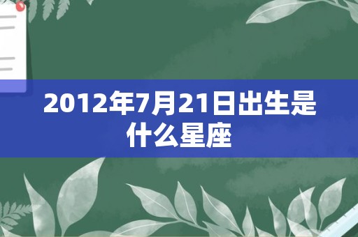 2012年7月21日出生是什么星座