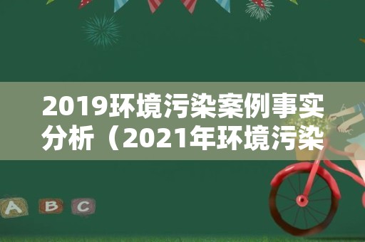 2019环境污染案例事实分析（2021年环境污染的案例）