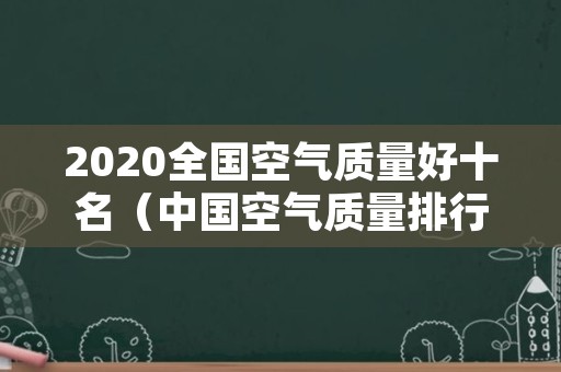 2020全国空气质量好十名（中国空气质量排行榜2020）