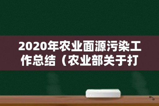 2020年农业面源污染工作总结（农业部关于打好农业面源污染防治攻坚战的实施意见）