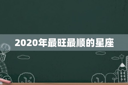 2020年最旺最顺的星座