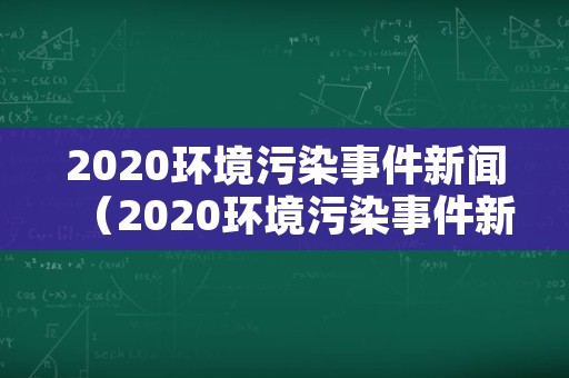 2020环境污染事件新闻（2020环境污染事件新闻报道）