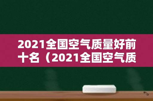 2021全国空气质量好前十名（2021全国空气质量最差十名）