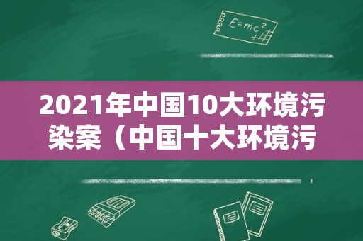 2021年中国10大环境污染案（中国十大环境污染问题）