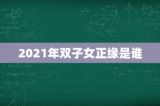 2021年双子女正缘是谁