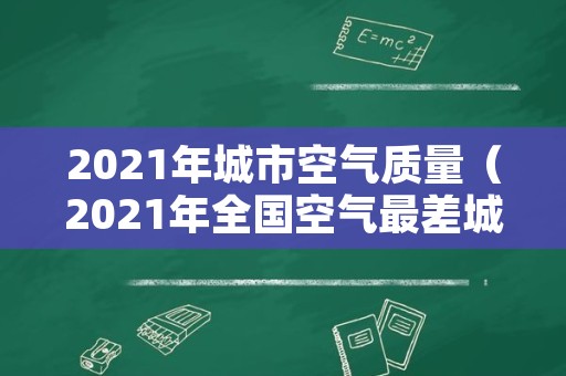 2021年城市空气质量（2021年全国空气最差城市）