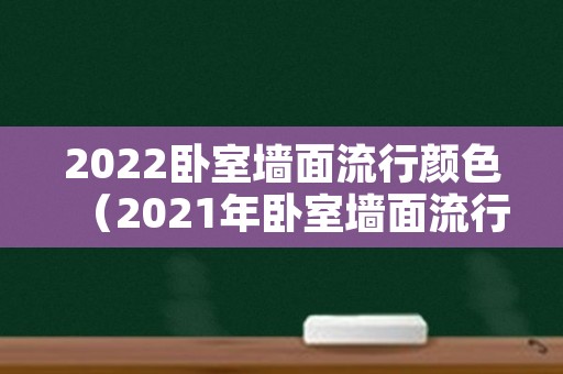 2022卧室墙面流行颜色（2021年卧室墙面流行色）