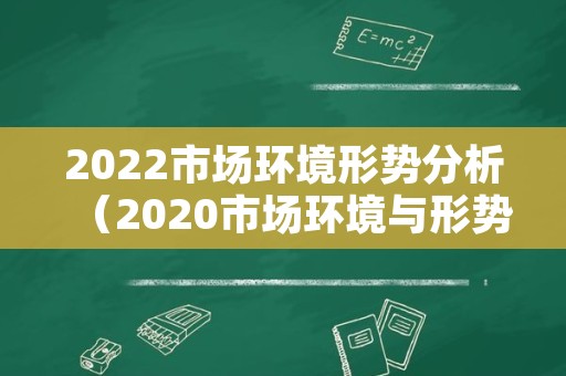 2022市场环境形势分析（2020市场环境与形势分析）