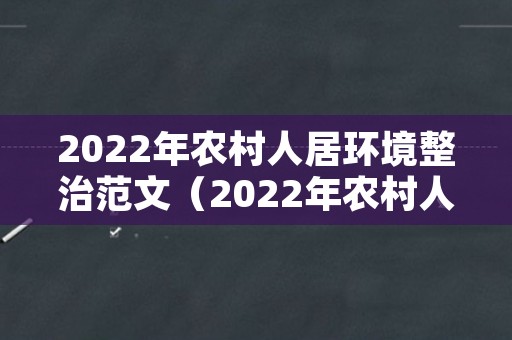 2022年农村人居环境整治范文（2022年农村人居环境整治范文怎么写）