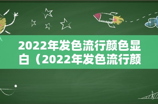 2022年发色流行颜色显白（2022年发色流行颜色显白图片）