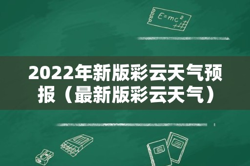 2022年新版彩云天气预报（最新版彩云天气）