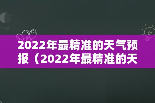 2022年最精准的天气预报（2022年最精准的天气预报软件）