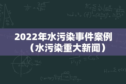 2022年水污染事件案例（水污染重大新闻）