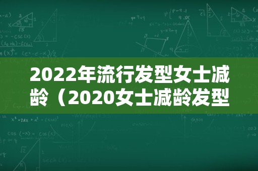 2022年流行发型女士减龄（2020女士减龄发型）