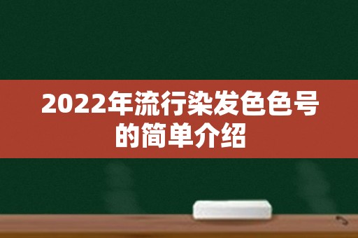 2022年流行染发色色号的简单介绍