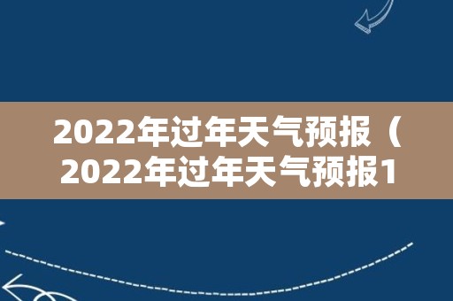 2022年过年天气预报（2022年过年天气预报15天查询）