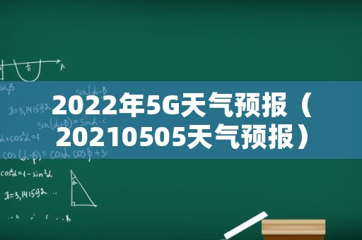 2022年5G天气预报（20210505天气预报）