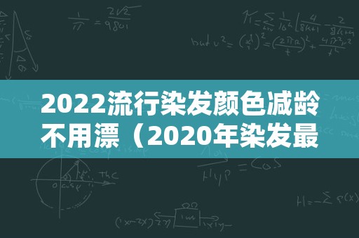 2022流行染发颜色减龄不用漂（2020年染发最新颜色不用褪色的）