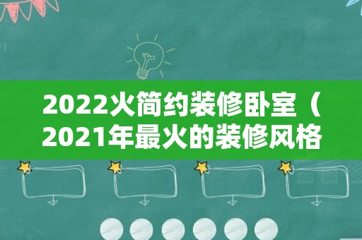 2022火简约装修卧室（2021年最火的装修风格）