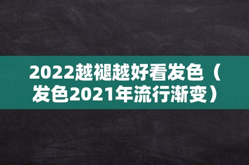 2022越褪越好看发色（发色2021年流行渐变）