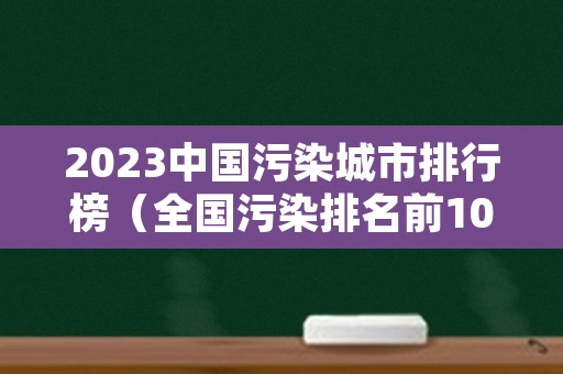 2023中国污染城市排行榜（全国污染排名前10城市）