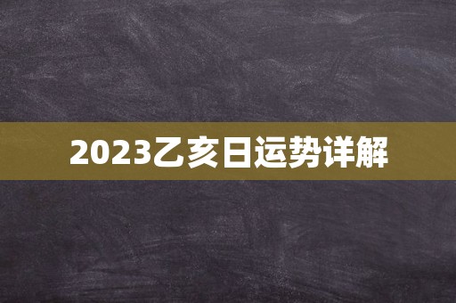 2023乙亥日运势详解