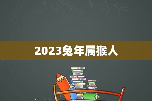 2023兔年属猴人